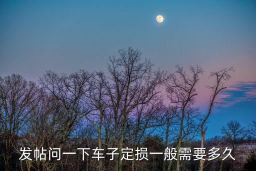 車輛定損需要多久，發(fā)帖問一下車子定損一般需要多久