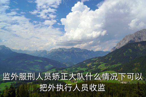 監(jiān)外服刑人員矯正大隊(duì)什么情況下可以把外執(zhí)行人員收監(jiān)