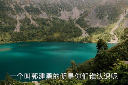 郭建勇，一個叫郭建勇的明星你們誰認識呢
