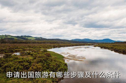 出國旅行，申請出國旅游有哪些步驟及什么條件