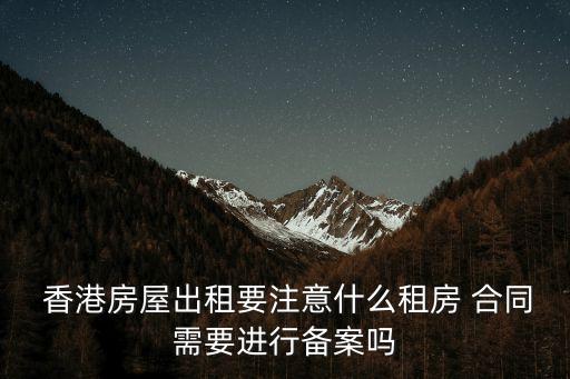  香港房屋出租要注意什么租房 合同需要進(jìn)行備案嗎