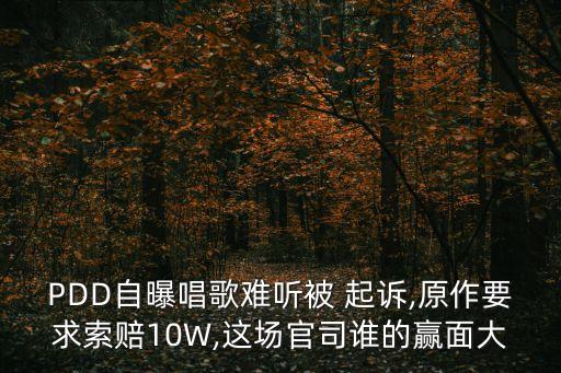 PDD自曝唱歌難聽被 起訴,原作要求索賠10W,這場官司誰的贏面大