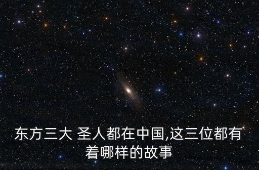 東方三大 圣人都在中國,這三位都有著哪樣的故事
