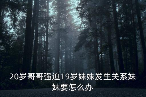被哥哥艸，我是女生被哥哥槍奸了怎么辦