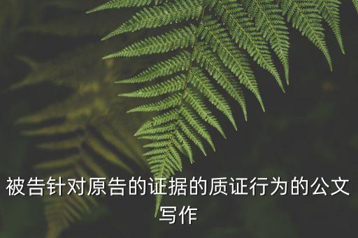 被告針對(duì)原告的證據(jù)的質(zhì)證行為的公文寫作