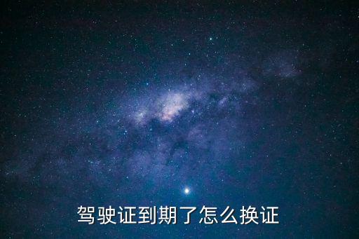 駕駛證到期了怎么換證