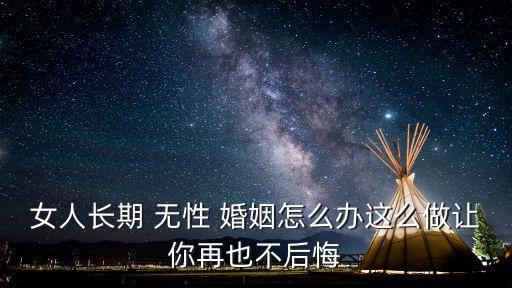 無(wú)性婚姻怎么辦,女人長(zhǎng)期處于無(wú)性婚姻怎么辦