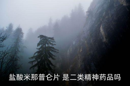 第二類精神藥品，鹽酸米那普侖片 是二類精神藥品嗎