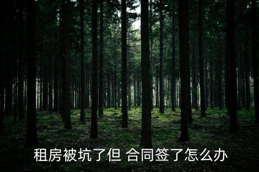 短期租房被騙簽一年的合同,租房被騙簽了一年的合同怎么辦