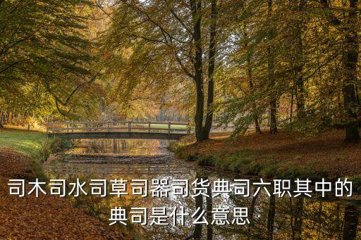 典司，司木司水司草司器司貨典司六職其中的典司是什么意思