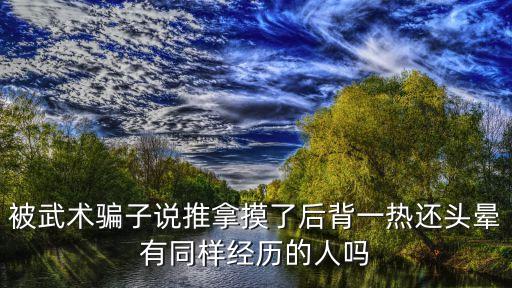 按摩被摸，被武術(shù)騙子說推拿摸了后背一熱還頭暈有同樣經(jīng)歷的人嗎