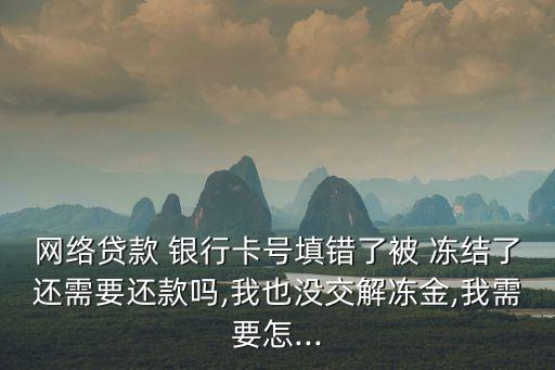網(wǎng)貸銀行卡號錯(cuò)了資金凍結(jié)怎么辦
