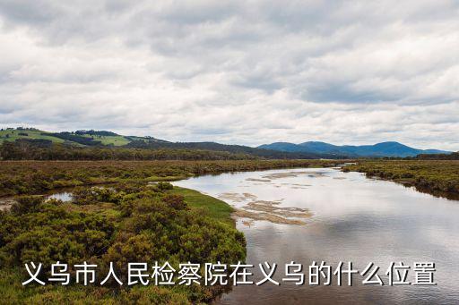 浙江檢察，義烏市人民檢察院在義烏的什么位置