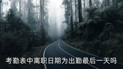 離職當(dāng)天算出勤嗎，考勤表中離職日期為出勤最后一天嗎