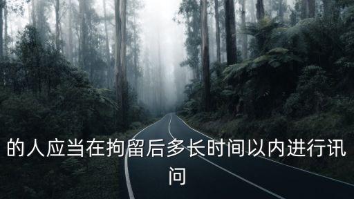 的人應(yīng)當在拘留后多長時間以內(nèi)進行訊問
