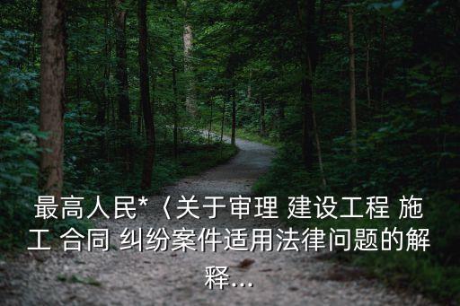 最高人民*〈關(guān)于審理 建設(shè)工程 施工 合同 糾紛案件適用法律問題的解釋...