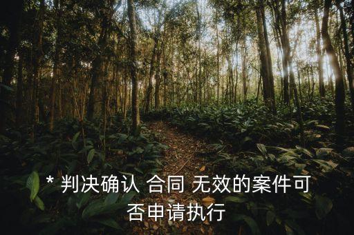  * 判決確認 合同 無效的案件可否申請執(zhí)行