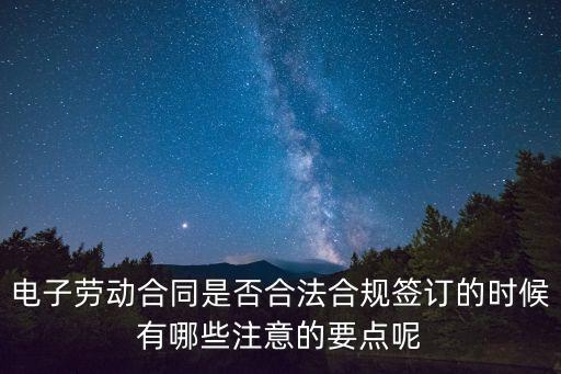 電子勞動(dòng)合同，電子勞動(dòng)合同是否合法合規(guī)簽訂的時(shí)候有哪些注意的要點(diǎn)呢