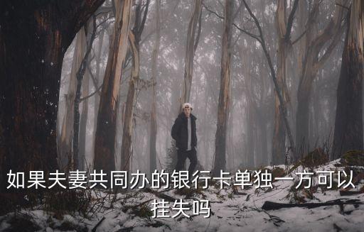 如果夫妻共同辦的銀行卡單獨(dú)一方可以掛失嗎