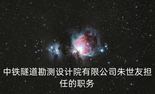 朱世友，中鐵隧道勘測(cè)設(shè)計(jì)院有限公司朱世友擔(dān)任的職務(wù)