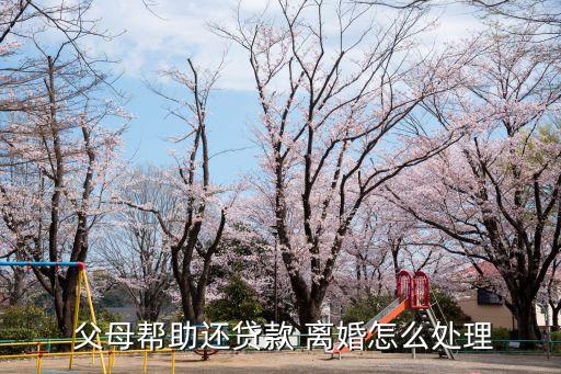  父母幫助還貸款 離婚怎么處理