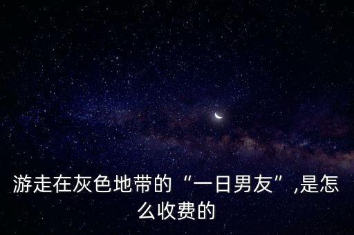 游走在灰色地帶的“一日男友”,是怎么收費(fèi)的