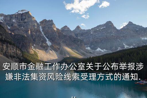 安順市金融工作辦公室關(guān)于公布舉報(bào)涉嫌非法集資風(fēng)險(xiǎn)線(xiàn)索受理方式的通知...