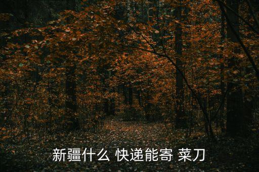 菜刀可以快遞嗎,跨省搬家刀具怎么處理