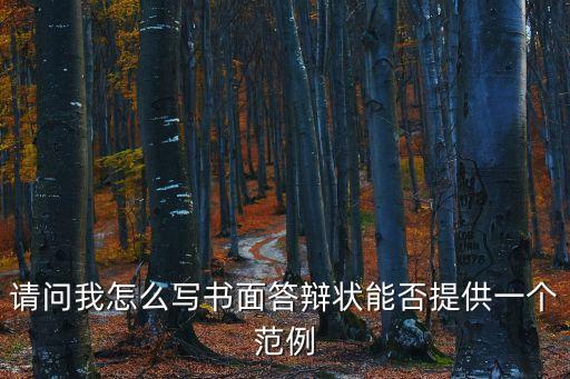 答辯狀范文，請問我怎么寫書面答辯狀能否提供一個(gè)范例
