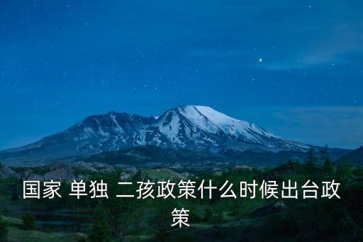 國家 單獨 二孩政策什么時候出臺政策