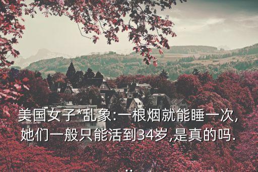 美國女子*亂象:一根煙就能睡一次,她們一般只能活到34歲,是真的嗎...