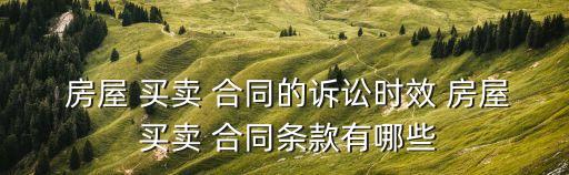  房屋 買賣 合同的訴訟時效 房屋 買賣 合同條款有哪些