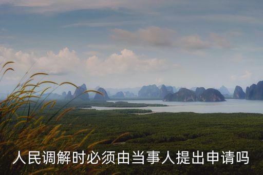 人民調(diào)解時必須由當事人提出申請嗎