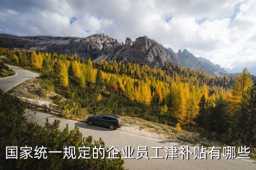 國家統(tǒng)一規(guī)定的企業(yè)員工津補(bǔ)貼有哪些