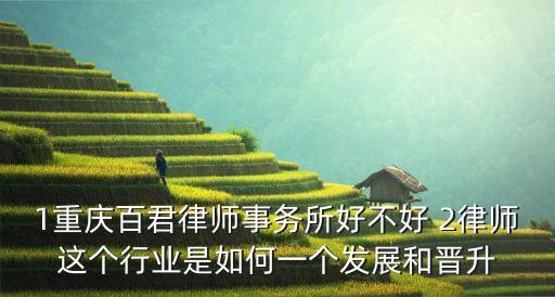重慶百君律師事務(wù)所，1重慶百君律師事務(wù)所好不好 2律師這個(gè)行業(yè)是如何一個(gè)發(fā)展和晉升