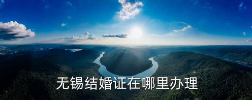  無錫結(jié)婚證在哪里辦理