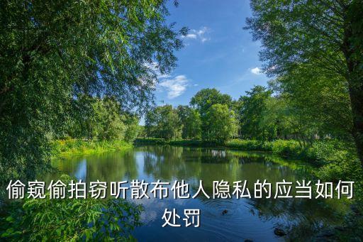偷拍偷窺，偷窺偷拍竊聽散布他人隱私的行為如何處罰