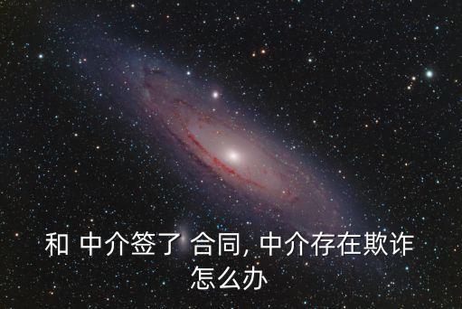 和 中介簽了 合同, 中介存在欺詐怎么辦