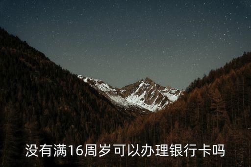 未滿十六歲可以辦銀行卡嗎，沒有滿16周歲可以辦理銀行卡嗎