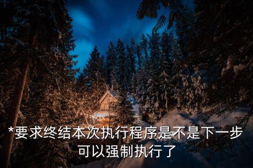 *要求終結(jié)本次執(zhí)行程序是不是下一步可以強(qiáng)制執(zhí)行了
