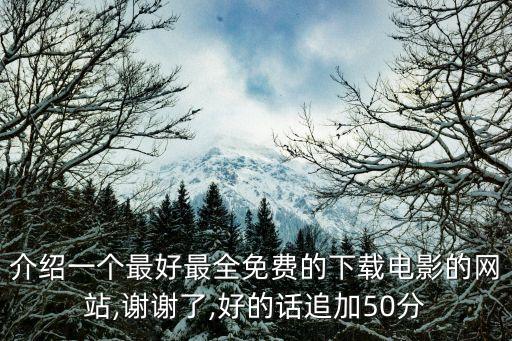 介紹一個(gè)最好最全免費(fèi)的下載電影的網(wǎng)站,謝謝了,好的話追加50分