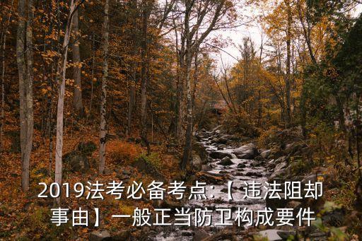 2019法考必備考點(diǎn):【 違法阻卻 事由】一般正當(dāng)防衛(wèi)構(gòu)成要件