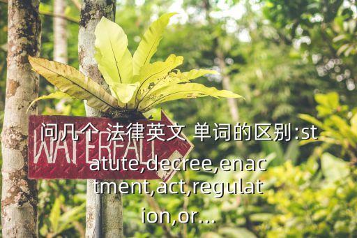 問幾個 法律英文 單詞的區(qū)別:statute,decree,enactment,act,regulation,or...