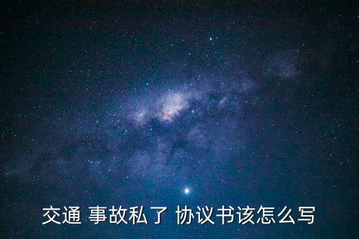 交通 事故私了 協(xié)議書該怎么寫