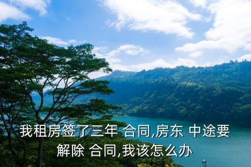 我租房簽了三年 合同,房東 中途要解除 合同,我該怎么辦
