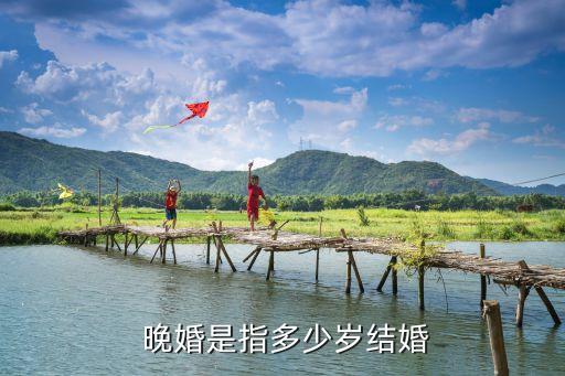  晚婚是指多少歲結(jié)婚
