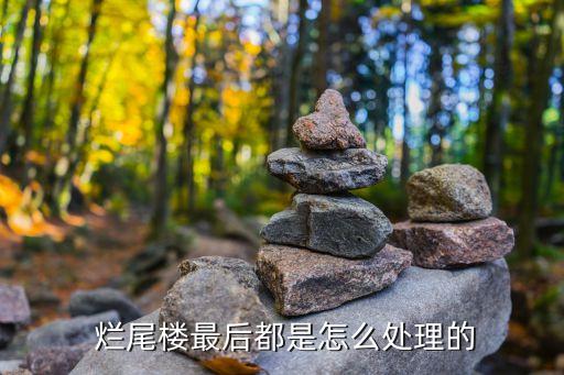  爛尾樓最后都是怎么處理的