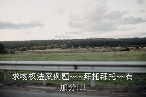 求物權(quán)法案例題~~~拜托拜托~~有加分!!!