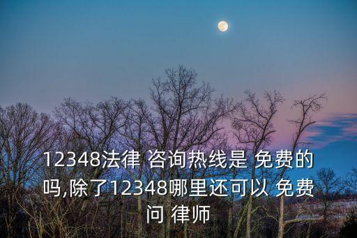 12348法律 咨詢熱線是 免費(fèi)的嗎,除了12348哪里還可以 免費(fèi)問(wèn) 律師