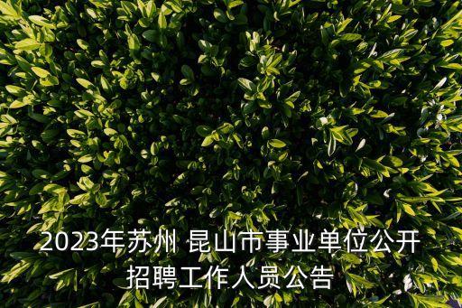 2023年蘇州 昆山市事業(yè)單位公開招聘工作人員公告